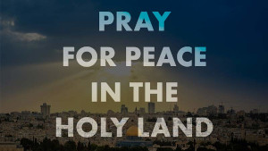Pray for peace in the Holy Land.